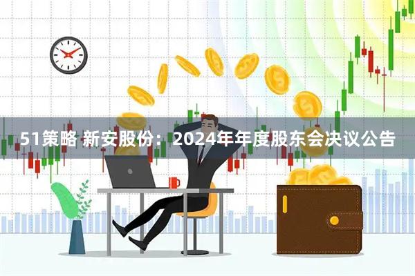 51策略 新安股份：2024年年度股东会决议公告