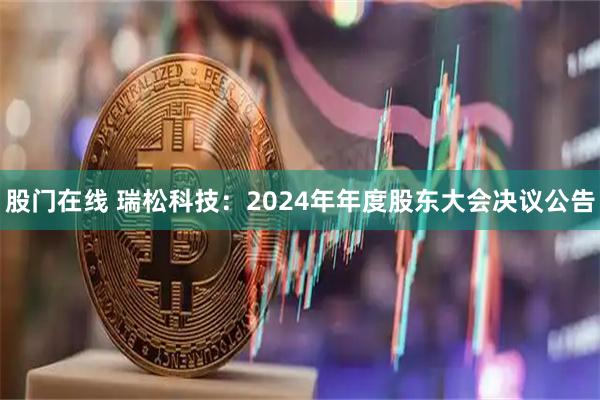 股门在线 瑞松科技：2024年年度股东大会决议公告