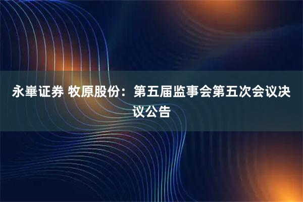永崋证券 牧原股份：第五届监事会第五次会议决议公告
