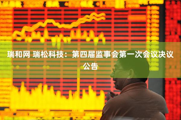 瑞和网 瑞松科技：第四届监事会第一次会议决议公告