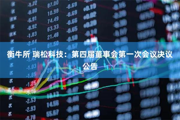 衡牛所 瑞松科技：第四届董事会第一次会议决议公告