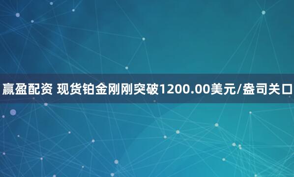 赢盈配资 现货铂金刚刚突破1200.00美元/盎司关口