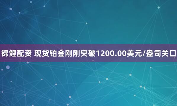 锦鲤配资 现货铂金刚刚突破1200.00美元/盎司关口