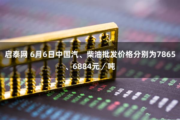 启泰网 6月6日中国汽、柴油批发价格分别为7865、6884元／吨