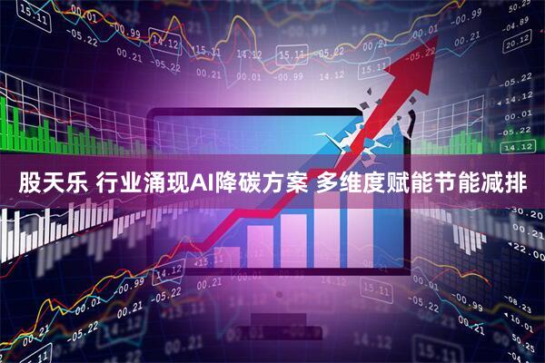 股天乐 行业涌现AI降碳方案 多维度赋能节能减排