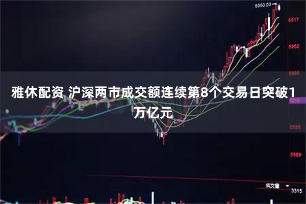 雅休配资 沪深两市成交额连续第8个交易日突破1万亿元