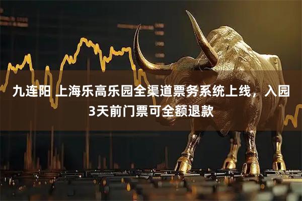 九连阳 上海乐高乐园全渠道票务系统上线，入园3天前门票可全额退款