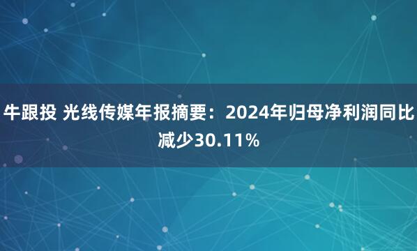 牛跟投 光线传媒年报摘要：2024年归母净利润同比减少30.11%