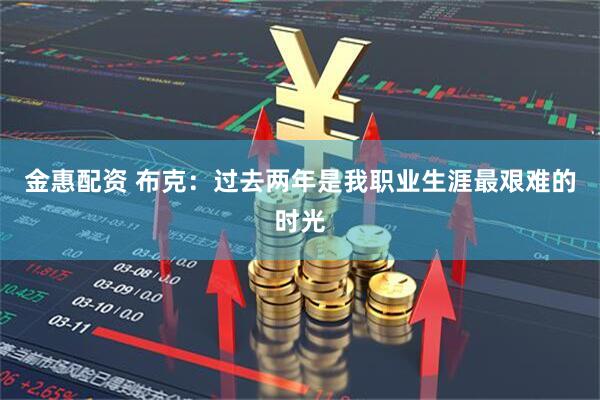 金惠配资 布克：过去两年是我职业生涯最艰难的时光