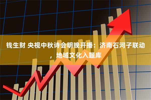 钱生财 央视中秋诗会明晚开播：济南石河子联动，地域文化入题库