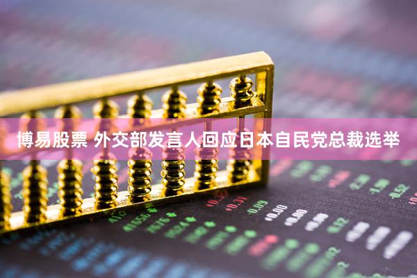 博易股票 外交部发言人回应日本自民党总裁选举