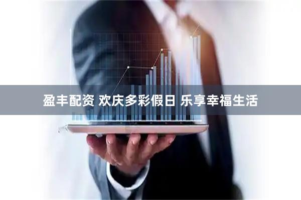 盈丰配资 欢庆多彩假日&#32;乐享幸福生活