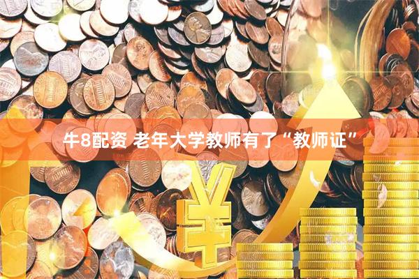 牛8配资 老年大学教师有了“教师证”