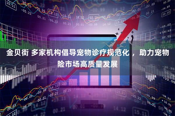 金贝街 多家机构倡导宠物诊疗规范化 ，助力宠物险市场高质量发展