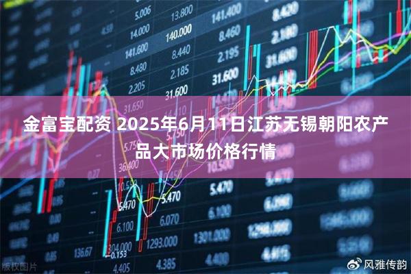 金富宝配资 2025年6月11日江苏无锡朝阳农产品大市场价格行情