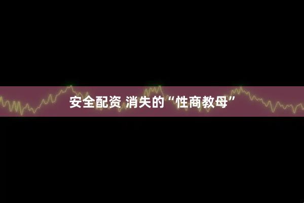 安全配资 消失的“性商教母”