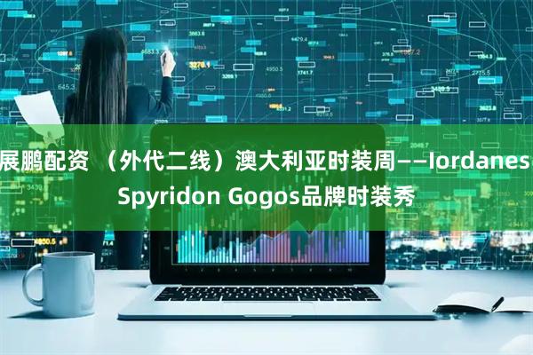 展鹏配资 (外代二线)澳大利亚时装周——Iordanes Spyridon Gogos品牌时装秀