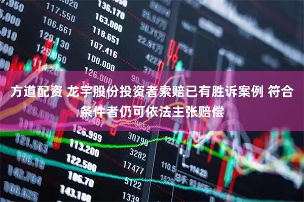 方道配资 龙宇股份投资者索赔已有胜诉案例 符合条件者仍可依法主张赔偿